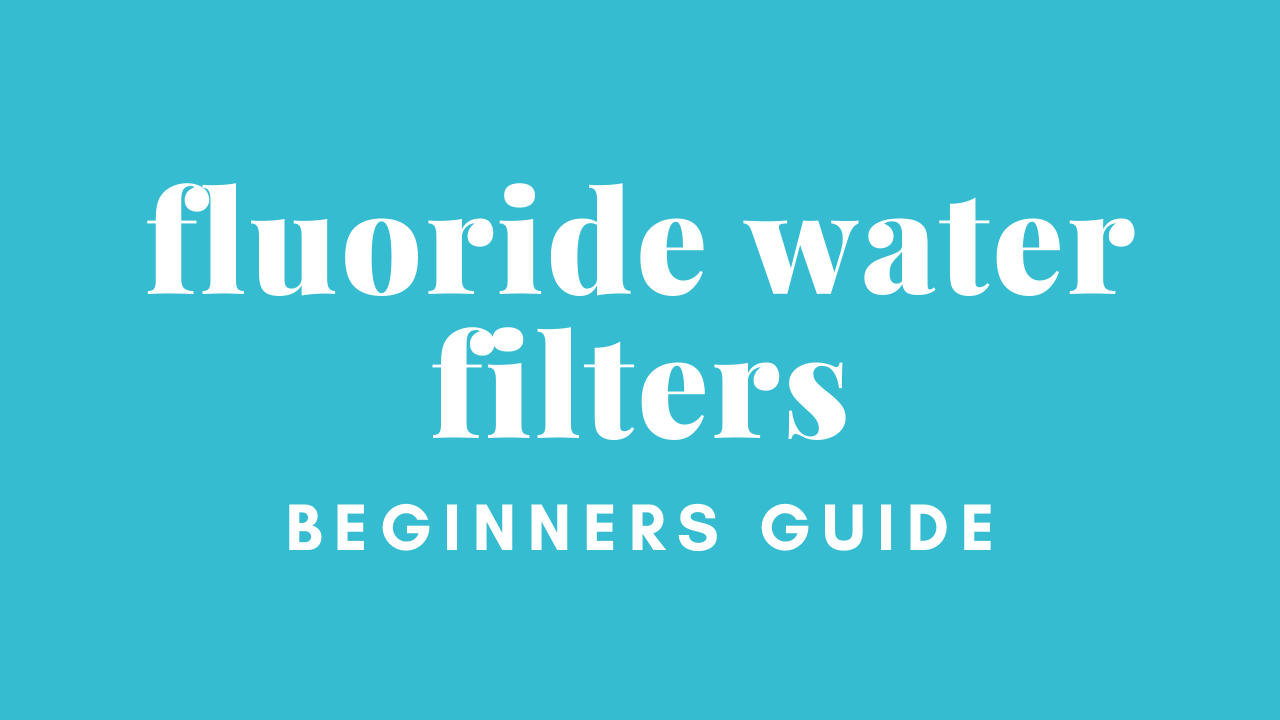 fluoride-water-filters-beginners-guide
